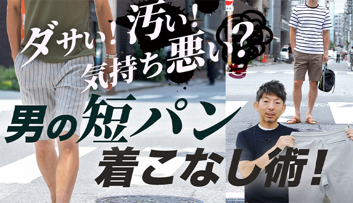 【男の短パン攻略！】ダサい・汚い・気持ち悪い…ダメなポイントを理解して、履きこなそう！